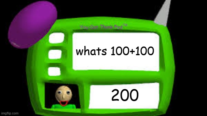 Baldi Can you think pad | whats 100+100 200 | image tagged in baldi can you think pad | made w/ Imgflip meme maker