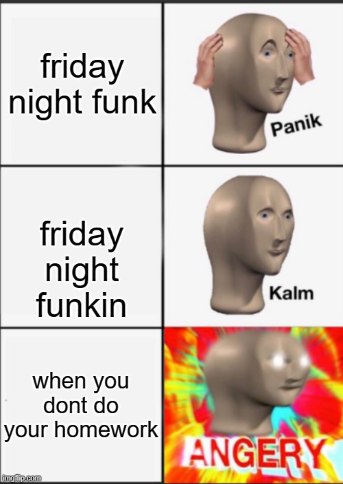 Panik Kalm Angery | friday night funk friday night funkin when you dont do your homework | image tagged in panik kalm angery | made w/ Imgflip meme maker