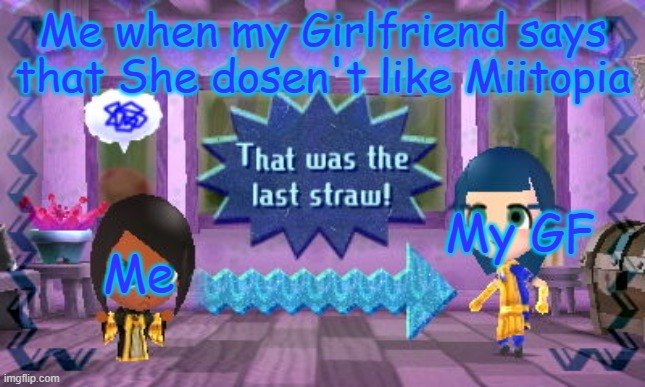 Me when my Girlfriend says that she dosen't like miitopia | Me when my Girlfriend says that She dosen't like Miitopia; My GF; Me | image tagged in resentment,that was the last straw,mii,miitopia | made w/ Imgflip meme maker
