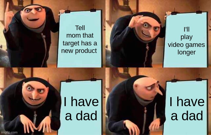 dads | Tell mom that target has a new product; I'll play video games longer; I have a dad; I have a dad | image tagged in memes,gru's plan | made w/ Imgflip meme maker