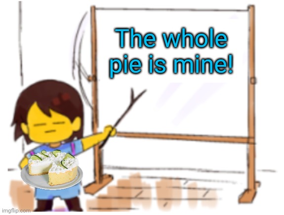 Frisk Sign | The whole pie is mine! | image tagged in frisk sign | made w/ Imgflip meme maker