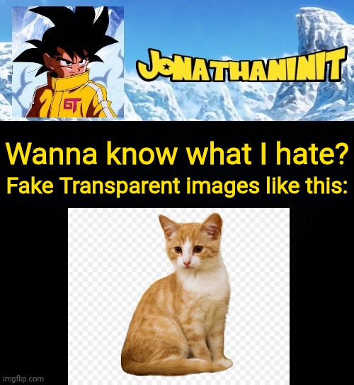 jonathaninit GT | Wanna know what I hate? Fake Transparent images like this: | image tagged in jonathaninit gt | made w/ Imgflip meme maker