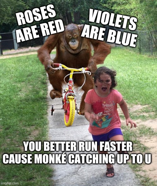 Orangutan chasing girl on a tricycle | ROSES ARE RED; VIOLETS ARE BLUE; YOU BETTER RUN FASTER CAUSE MONKÉ CATCHING UP TO U | image tagged in orangutan chasing girl on a tricycle | made w/ Imgflip meme maker
