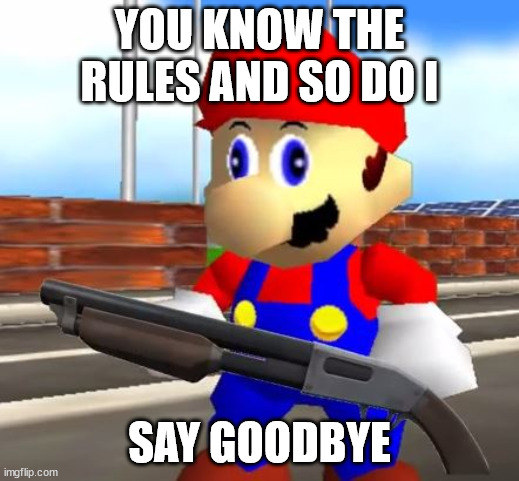 Rick Astley SMG4 Mario | YOU KNOW THE RULES AND SO DO I; SAY GOODBYE | image tagged in smg4 shotgun mario,memes | made w/ Imgflip meme maker
