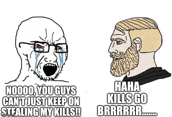 Mobile battleground gaming in a nutshell | HAHA KILLS GO BRRRRRR....... NOOOO, YOU GUYS CAN'T JUST KEEP ON STEALING MY KILLS!! | image tagged in soyboy vs yes chad | made w/ Imgflip meme maker