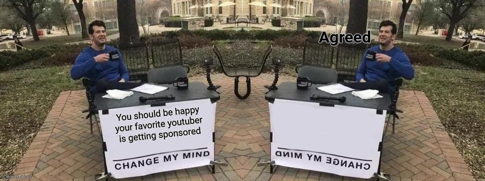 You should be happy your favorite youtuber is getting sponsored | image tagged in change my mind agreed | made w/ Imgflip meme maker