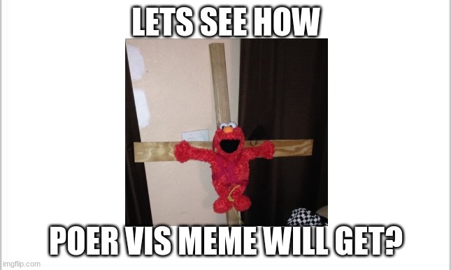 elmo time | LETS SEE HOW; POER VIS MEME WILL GET? | image tagged in elmo,sickened elmo | made w/ Imgflip meme maker