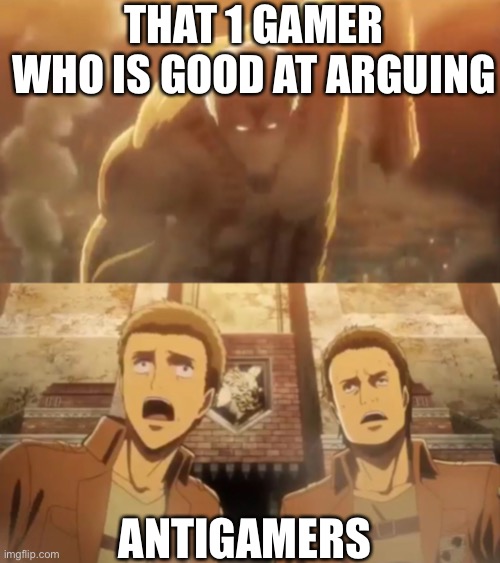 Armored titan running into wall Maria | THAT 1 GAMER WHO IS GOOD AT ARGUING; ANTIGAMERS | image tagged in armored titan running into wall maria | made w/ Imgflip meme maker