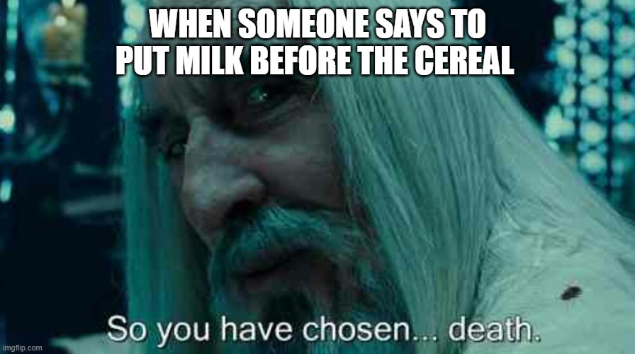 So you have chosen death | WHEN SOMEONE SAYS TO PUT MILK BEFORE THE CEREAL | image tagged in so you have chosen death | made w/ Imgflip meme maker