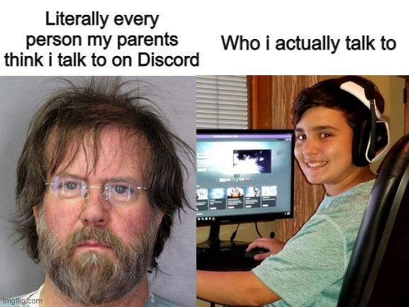 When your parents think every single Discord user is a 60 year old pedophile | Literally every person my parents think i talk to on Discord; Who i actually talk to | image tagged in discord | made w/ Imgflip meme maker