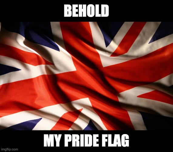 Rule, Britannia! Britannia rules the waves! Britons never will be slaves! | BEHOLD; MY PRIDE FLAG | image tagged in union jack,memes,politics,uk,british,patriotism | made w/ Imgflip meme maker
