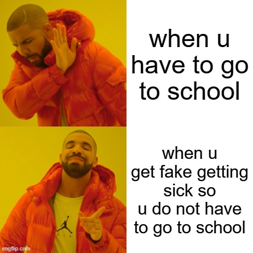 Drake Hotline Bling | when u have to go to school; when u get fake getting sick so u do not have to go to school | image tagged in memes,drake hotline bling | made w/ Imgflip meme maker