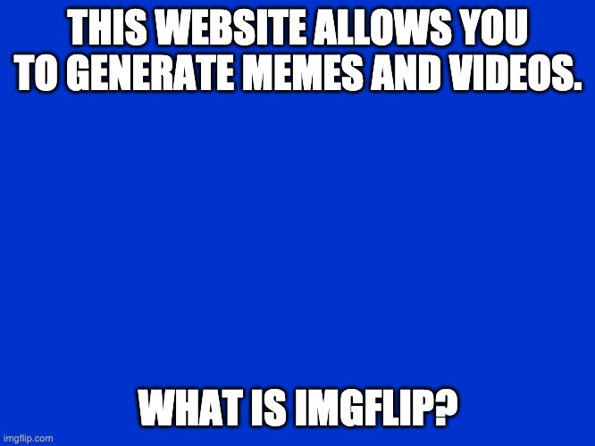 Imgflip Jeopardy | THIS WEBSITE ALLOWS YOU TO GENERATE MEMES AND VIDEOS. WHAT IS IMGFLIP? | image tagged in jeopardy blank | made w/ Imgflip meme maker
