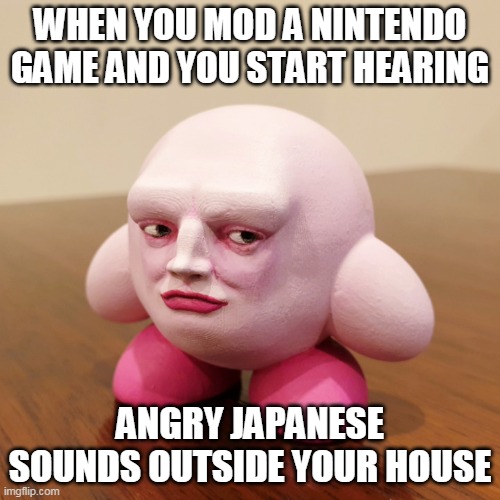 Hail the kirb |  WHEN YOU MOD A NINTENDO GAME AND YOU START HEARING; ANGRY JAPANESE SOUNDS OUTSIDE YOUR HOUSE | image tagged in kirby,kirb,nintendo,copyright infringement,memes,creepy kirby | made w/ Imgflip meme maker