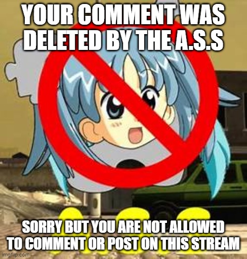 A.S.S | YOUR COMMENT WAS DELETED BY THE A.S.S SORRY BUT YOU ARE NOT ALLOWED TO COMMENT OR POST ON THIS STREAM | image tagged in a s s | made w/ Imgflip meme maker