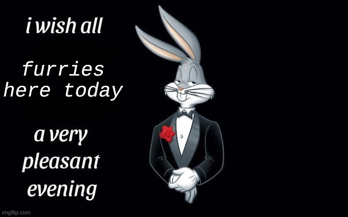 I wish all the X a very pleasant evening | furries here today | image tagged in i wish all the x a very pleasant evening | made w/ Imgflip meme maker