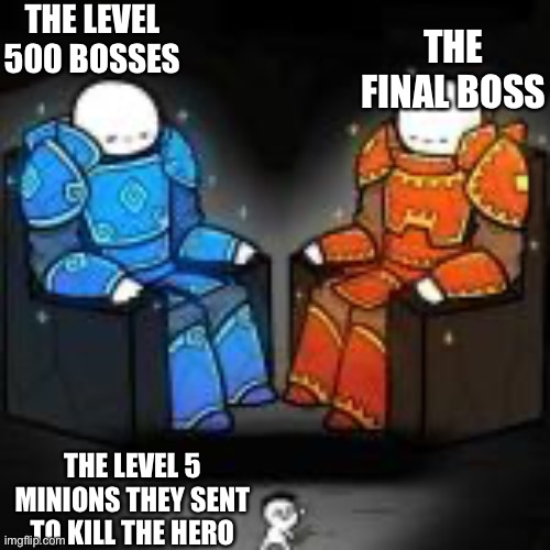 The ultimate boss (and his minions) | THE LEVEL 500 BOSSES; THE FINAL BOSS; THE LEVEL 5 MINIONS THEY SENT TO KILL THE HERO | image tagged in memes,video games | made w/ Imgflip meme maker