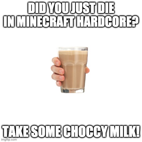 Choccy Milk | DID YOU JUST DIE IN MINECRAFT HARDCORE? TAKE SOME CHOCCY MILK! | image tagged in memes,blank transparent square | made w/ Imgflip meme maker