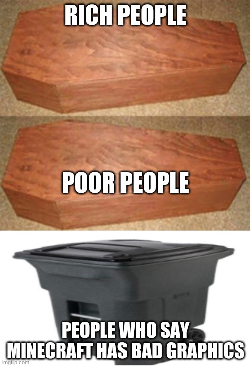 Rich people poor people (trash can edition) | RICH PEOPLE; POOR PEOPLE; PEOPLE WHO SAY MINECRAFT HAS BAD GRAPHICS | image tagged in rich people poor people trash can edition | made w/ Imgflip meme maker