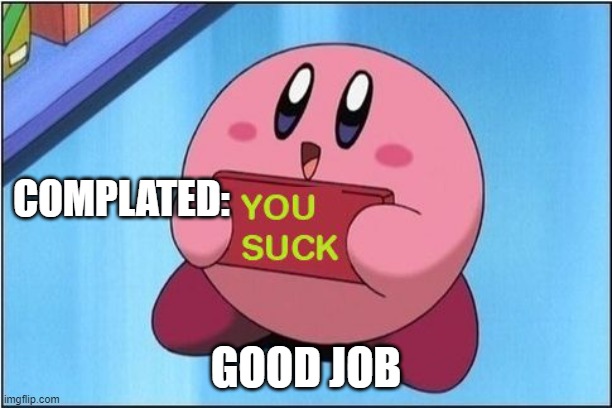 Kirby says You Suck | COMPLATED:; GOOD JOB | image tagged in kirby says you suck | made w/ Imgflip meme maker