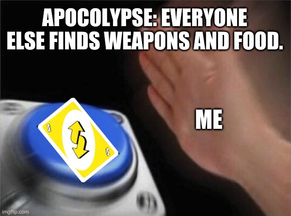 Blank Nut Button | APOCOLYPSE: EVERYONE ELSE FINDS WEAPONS AND FOOD. ME | image tagged in memes,blank nut button | made w/ Imgflip meme maker