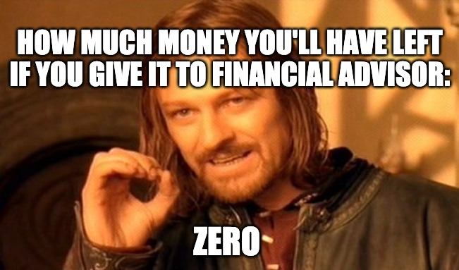 BOROMIR: HOW MUCH MONEY YOU'LL HAVE LEFT IF YOU GIVE IT TO FINANCIAL ADVISOR | HOW MUCH MONEY YOU'LL HAVE LEFT IF YOU GIVE IT TO FINANCIAL ADVISOR:; ZERO | image tagged in memes,one does not simply | made w/ Imgflip meme maker