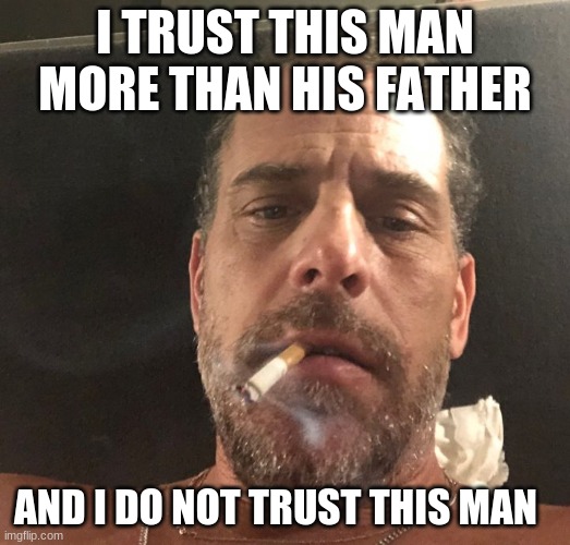 Like father like son | I TRUST THIS MAN MORE THAN HIS FATHER; AND I DO NOT TRUST THIS MAN | image tagged in hunter biden,like father like son,happy father's day,human trash,america in decline,proven failure | made w/ Imgflip meme maker