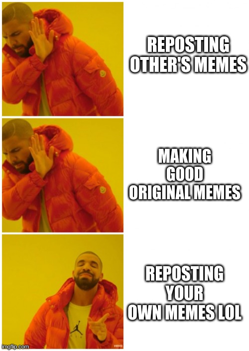 Drake 3 cases | REPOSTING OTHER'S MEMES; MAKING GOOD ORIGINAL MEMES; REPOSTING YOUR OWN MEMES LOL | image tagged in drake 3 cases | made w/ Imgflip meme maker