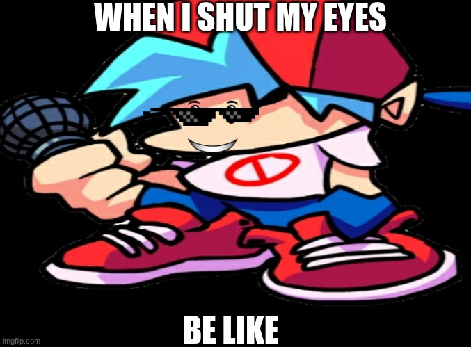 WHEN I SHUT MY EYES; BE LIKE | image tagged in funny memes | made w/ Imgflip meme maker