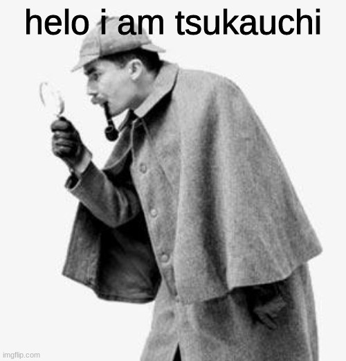 when sus | helo i am tsukauchi | image tagged in detective | made w/ Imgflip meme maker