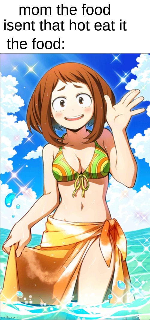 guss ill just burn my toung | the food:; mom the food isent that hot eat it | image tagged in sexy ochaco uraraka,my hero academia | made w/ Imgflip meme maker