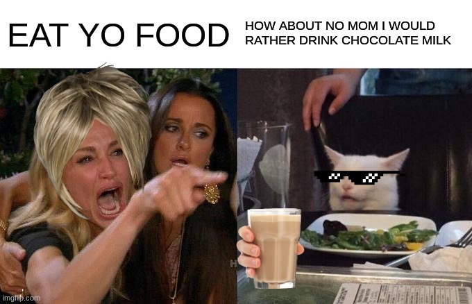 Woman Yelling At Cat | EAT YO FOOD; HOW ABOUT NO MOM I WOULD RATHER DRINK CHOCOLATE MILK | image tagged in memes,woman yelling at cat | made w/ Imgflip meme maker