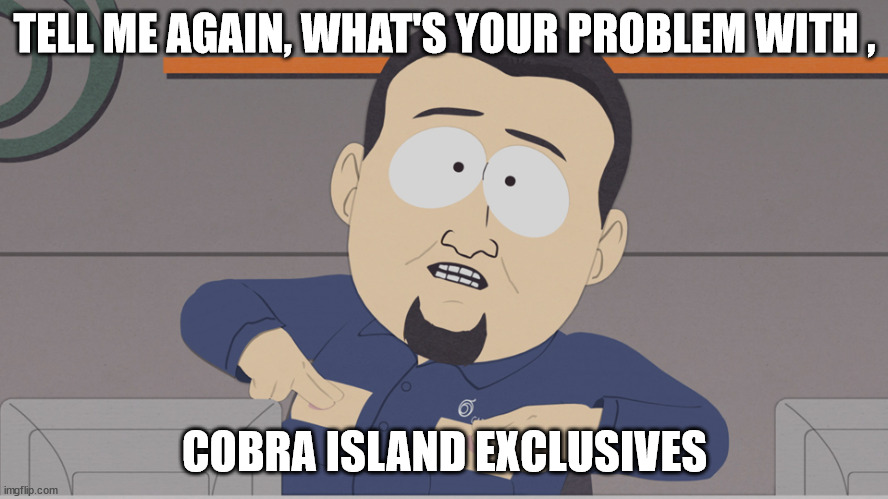 south park cable company | TELL ME AGAIN, WHAT'S YOUR PROBLEM WITH , COBRA ISLAND EXCLUSIVES | image tagged in south park cable company | made w/ Imgflip meme maker