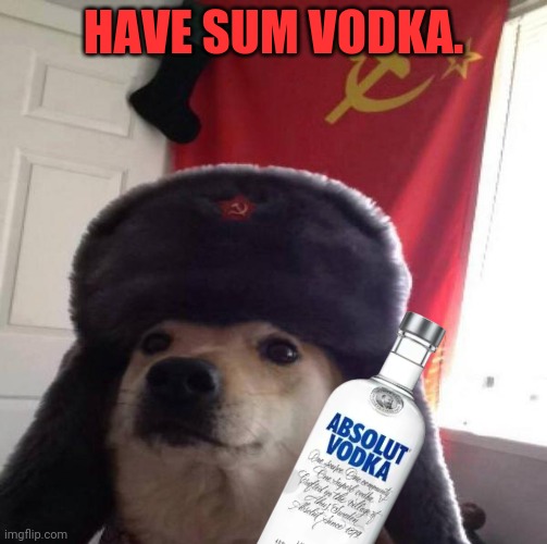 Party time in Russia! | HAVE SUM VODKA. | image tagged in russian doge,vodka,drink it,happy friday | made w/ Imgflip meme maker