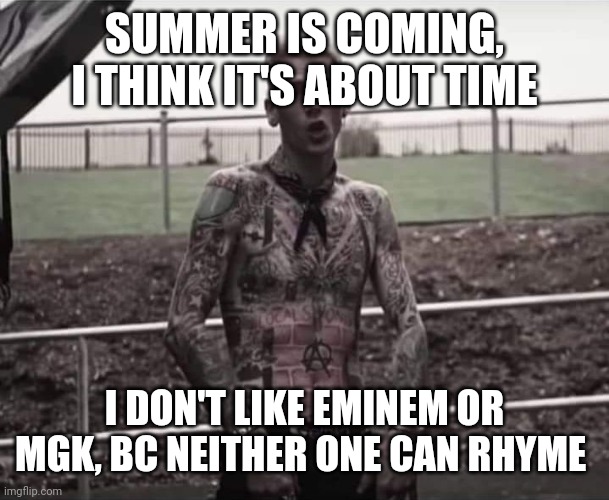Mgk | SUMMER IS COMING, I THINK IT'S ABOUT TIME I DON'T LIKE EMINEM OR MGK, BC NEITHER ONE CAN RHYME | image tagged in mgk | made w/ Imgflip meme maker