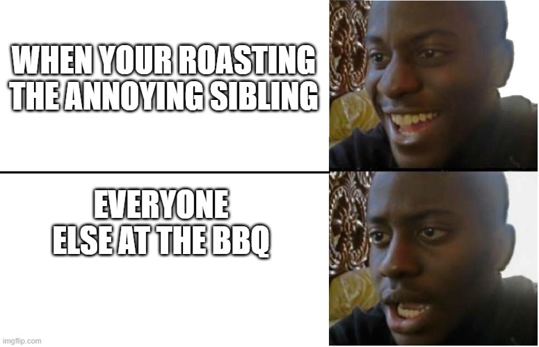 monke | WHEN YOUR ROASTING THE ANNOYING SIBLING; EVERYONE ELSE AT THE BBQ | image tagged in funny,funny memes,fun | made w/ Imgflip meme maker