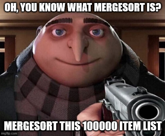 Gru Gun | OH, YOU KNOW WHAT MERGESORT IS? MERGESORT THIS 100000 ITEM LIST | image tagged in gru gun | made w/ Imgflip meme maker