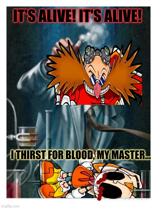 You cannot kill what does not live! |  IT'S ALIVE! IT'S ALIVE! I THIRST FOR BLOOD, MY MASTER... | image tagged in mad scientist,creamexe,frankenstein,killer,cyborg,sonic the hedgehog | made w/ Imgflip meme maker