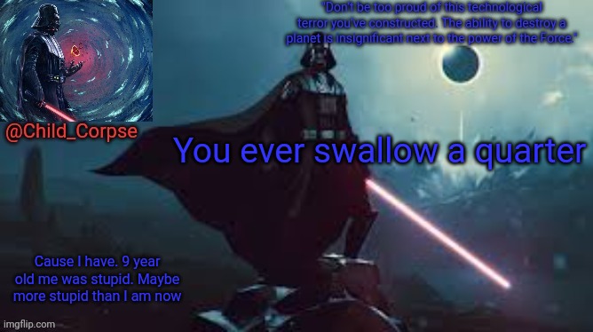 Darth Vader | You ever swallow a quarter; Cause I have. 9 year old me was stupid. Maybe more stupid than I am now | image tagged in darth vader | made w/ Imgflip meme maker