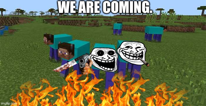 we are coming. | WE ARE COMING. | image tagged in scary,minecraft,weird,ugly,random | made w/ Imgflip meme maker