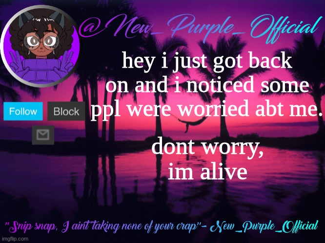 Purple's announcement temp 3 | hey i just got back on and i noticed some ppl were worried abt me. dont worry, im alive | image tagged in purple's announcement temp 3 | made w/ Imgflip meme maker