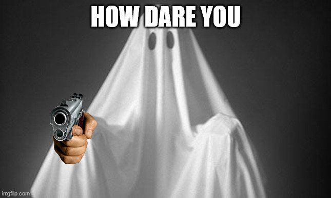 Ghost | HOW DARE YOU | image tagged in ghost | made w/ Imgflip meme maker