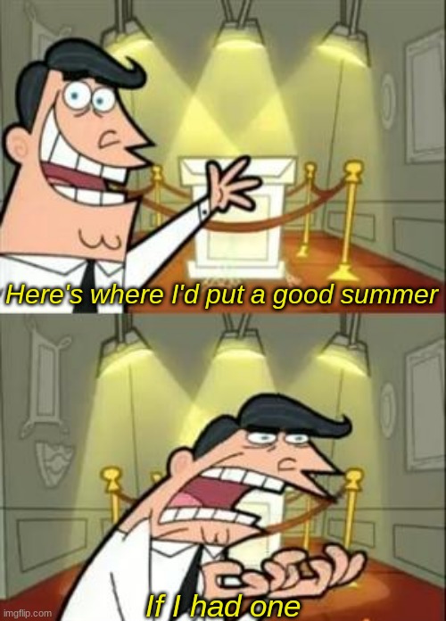 I haven't even started summer and I can tell it's gonna be bad | Here's where I'd put a good summer; If I had one | image tagged in memes,this is where i'd put my trophy if i had one | made w/ Imgflip meme maker