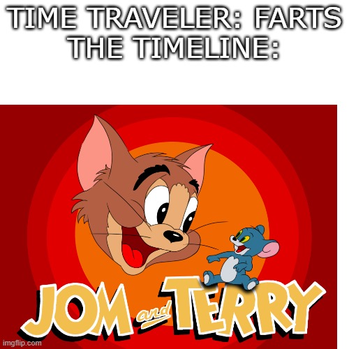 welcome to jom and terry | TIME TRAVELER: FARTS
THE TIMELINE: | image tagged in memes,blank white template,jom and terry,what the heck | made w/ Imgflip meme maker