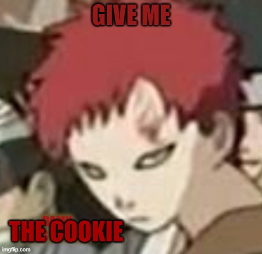 erhyg | GIVE ME; THE COOKIE | image tagged in gaara thats so funny | made w/ Imgflip meme maker