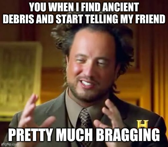 Ancient Aliens |  YOU WHEN I FIND ANCIENT DEBRIS AND START TELLING MY FRIEND; PRETTY MUCH BRAGGING | image tagged in memes,ancient aliens | made w/ Imgflip meme maker