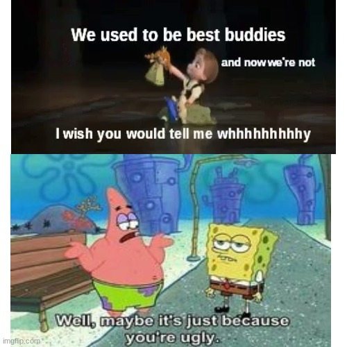 Well maybe it's just because you're ugly | image tagged in patrick star | made w/ Imgflip meme maker