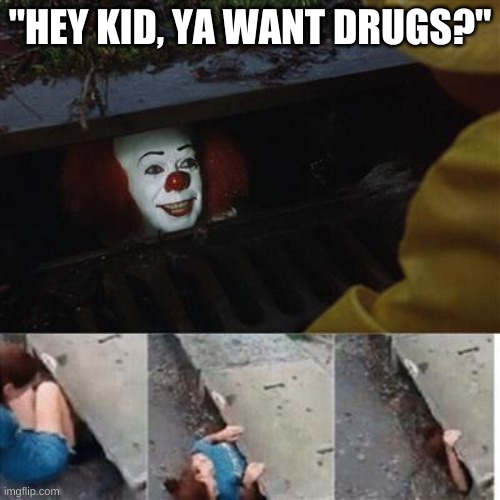 pennywise in sewer | "HEY KID, YA WANT DRUGS?" | image tagged in pennywise in sewer,memes,funny | made w/ Imgflip meme maker