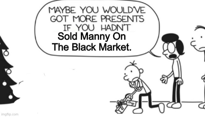 Greg Heffley | Sold Manny On The Black Market. | image tagged in greg heffley | made w/ Imgflip meme maker