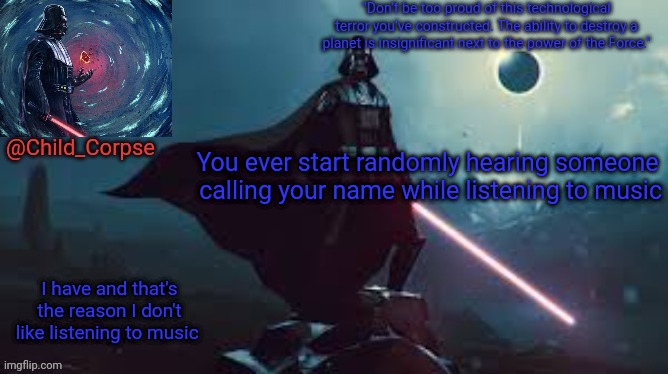 I don't mean like a family members voice. Just a random voice that stops after you turn it off | You ever start randomly hearing someone  calling your name while listening to music; I have and that's the reason I don't like listening to music | image tagged in darth vader | made w/ Imgflip meme maker